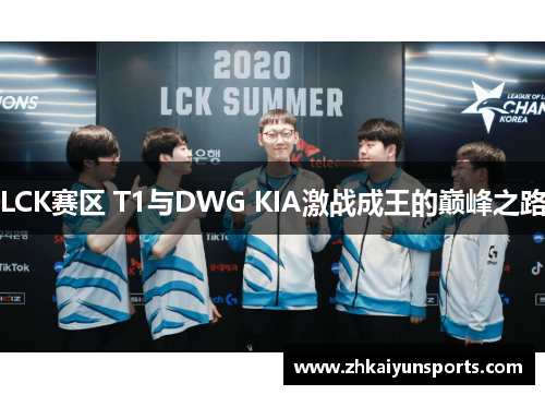 LCK赛区 T1与DWG KIA激战成王的巅峰之路